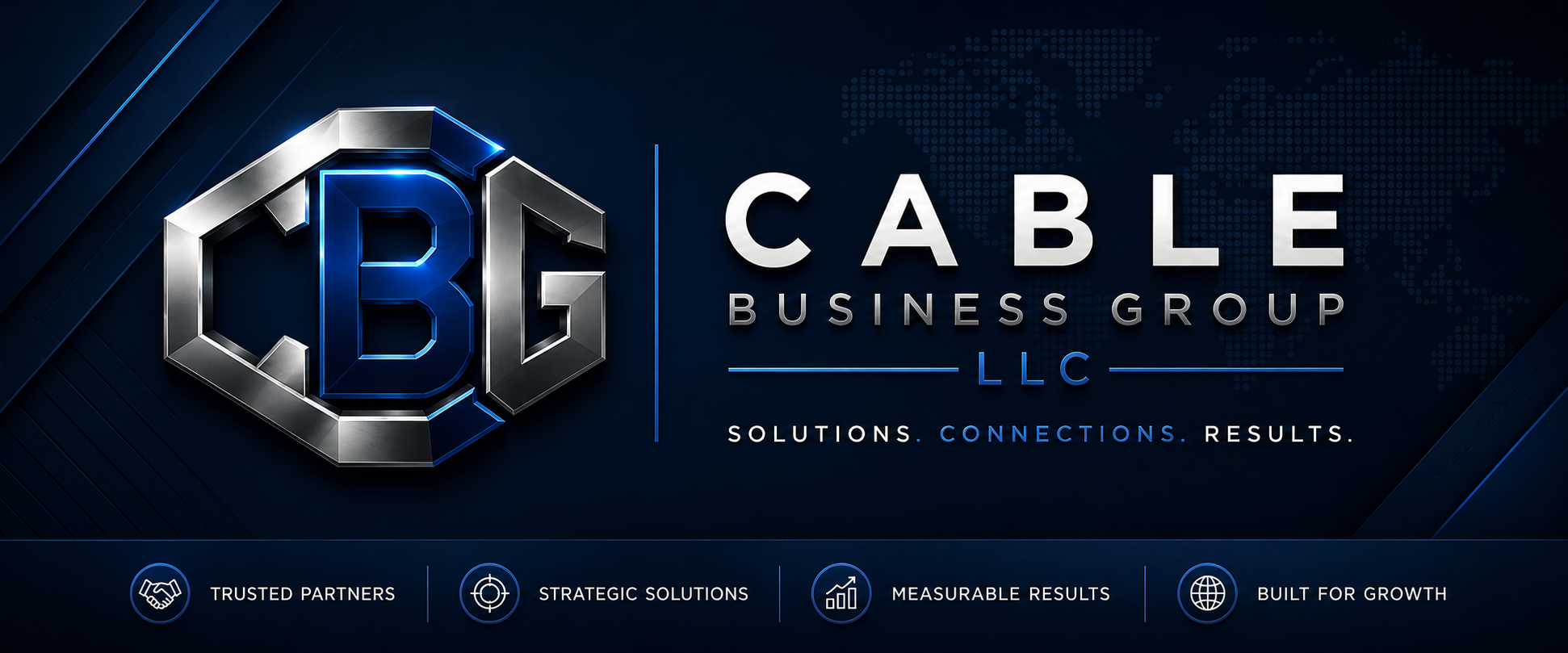 Cable Business Group LLC. Solutions. Connections. Results. Trusted Partners, Strategic Solutions, Measurable Results, Built for Growth.